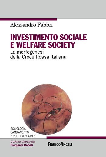 Investimento sociale e welfare society. La morfogenesi della Croce Rossa Italiana - Alessandro Fabbri - Libro Franco Angeli 2019, Sociologia, cambiam. e pol. soc.Ricerche | Libraccio.it