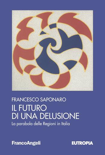 Il futuro di una delusione. La parabola delle Regioni in Italia - Francesco Saponaro - Libro Franco Angeli 2019, Eutropia | Libraccio.it