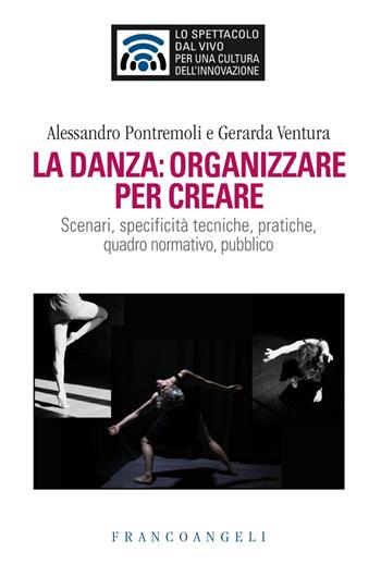 La danza: organizzare per creare. Scenari, specificità tecniche, pratiche, quadro normativo, pubblico - Alessandro Pontremoli, Gerarda Ventura - Libro Franco Angeli 2019, Lo spettacolo dal vivo | Libraccio.it