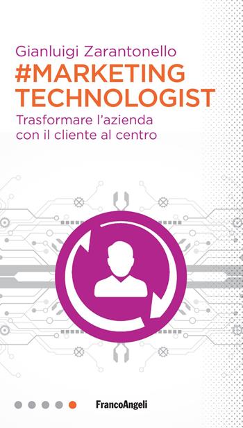 #marketing technologist. Trasformare l'azienda con il cliente al centro - Gianluigi Zarantonello - Libro Franco Angeli 2020, Professioni digitali | Libraccio.it