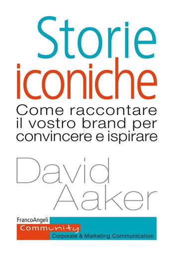 Storie iconiche. Come raccontare il vostro brand per convincere e ispirare - David A. Aaker - Libro Franco Angeli 2019, Community. Corporate & marketing communication | Libraccio.it