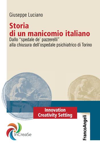 Storia di un manicomio italiano. Dallo «spedale de' pazzerelli» alla chiusura dell'ospedale psichiatrico di Torino - Giuseppe Luciano - Libro Franco Angeli 2019, Innovation Creativity Setting. InCreaSe | Libraccio.it