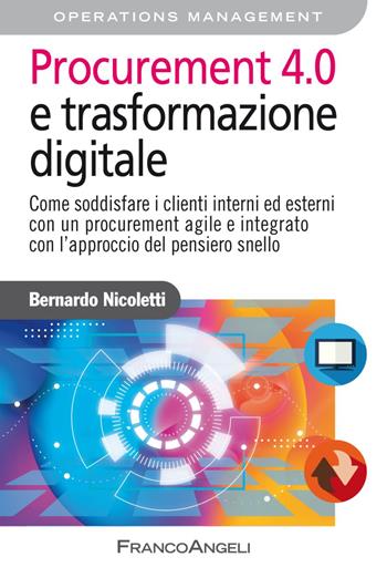 Procurement 4.0 e trasformazione digitale. Come soddisfare i clienti interni ed esterni con un procurement agile e integrato con l'approccio del pensiero snello - Bernardo Nicoletti - Libro Franco Angeli 2019, Azienda moderna | Libraccio.it