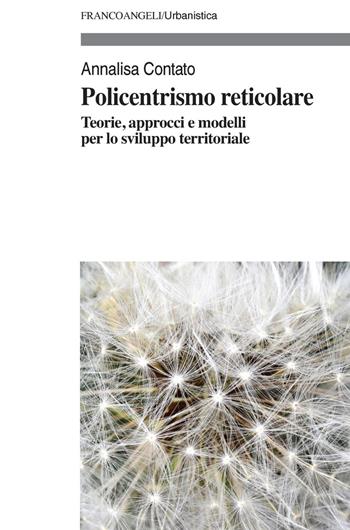 Policentrismo reticolare. Teorie, approcci e modelli per la pianificazione di città e territori - Annalisa Contato - Libro Franco Angeli 2019, Urbanistica-Documenti | Libraccio.it