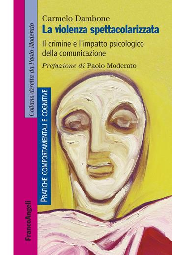 La violenza spettacolarizzata. Il crimine e l'impatto psicologico della comunicazione - Carmelo Dambone - Libro Franco Angeli 2019, Pratiche comportamentali e cognitive | Libraccio.it