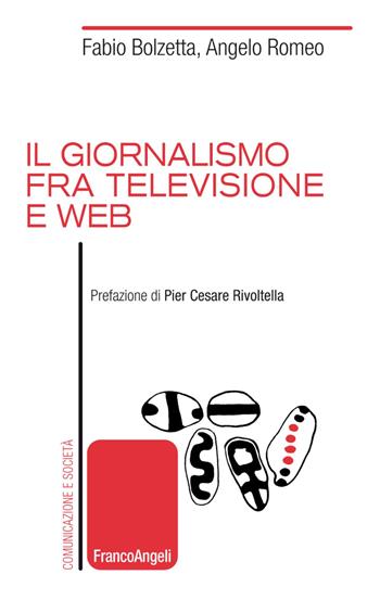 Il giornalismo tra televisione e web - Fabio Bolzetta, Angelo Romeo - Libro Franco Angeli 2019, Comunicazione e società | Libraccio.it