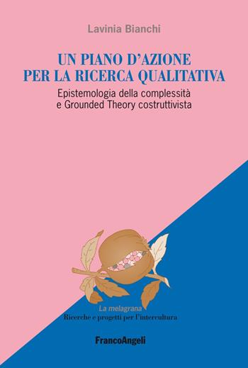 Un piano d'azione per la ricerca qualitativa. Epistemologia della complessità e Grounded Theory costruttivista - Lavinia Bianchi - Libro Franco Angeli 2019, La melagrana. Ricerche e progetti per l'intercultura | Libraccio.it