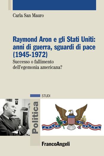 Raymond Aron e gli Stati Uniti: anni di guerra, sguardi di pace (1945-1972). Successo o fallimento dell'egemonia americana? - Carla San Mauro - Libro Franco Angeli 2019, Politica-Studi | Libraccio.it