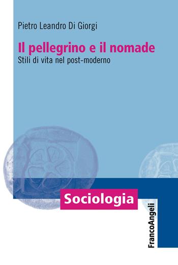 Il pellegrino e il nomade. Stili di vita nel post-moderno - Pietro Leandro Di Giorgi - Libro Franco Angeli 2019, Sociologia | Libraccio.it