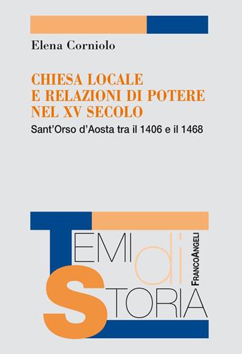 Chiesa locale e relazioni di potere nel XV secolo. Sant'Orso d'Aosta tra il 1406 e il 1468 - Elena Corniolo - Libro Franco Angeli 2019, Temi di storia | Libraccio.it