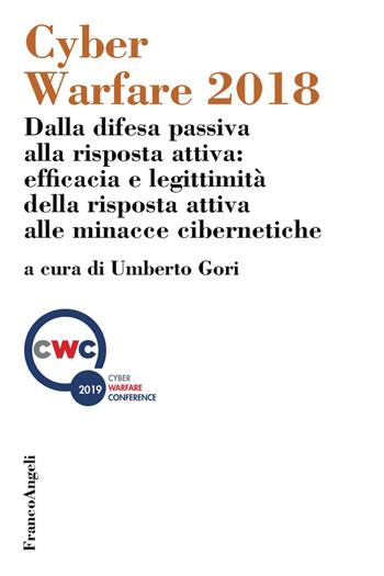 Cyber Warfare 2018. Dalla difesa passiva alla risposta attiva: efficacia e legittimità della risposta attiva alle minacce cibernetiche. Atti della conferenza (Milano, 12 dicembre 2018)  - Libro Franco Angeli 2019, Scienza politica e relaz. internazionali | Libraccio.it