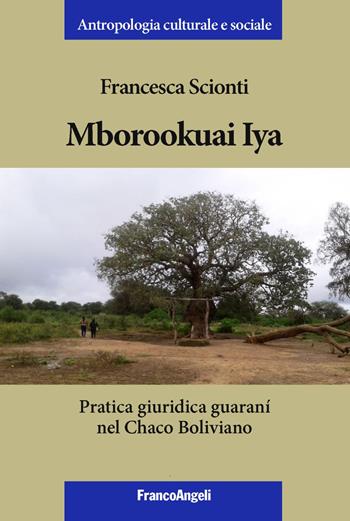 Mborookuai Iya. Pratica giuridica guaranì nel Chaco Boliviano - Francesca Scionti - Libro Franco Angeli 2019, Antropologia culturale-Studi e ricerche | Libraccio.it