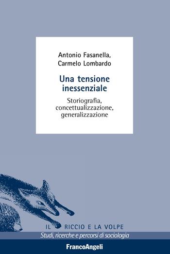 Una tensione inessenziale. Storiografia, concettualizzazione, generalizzazione - Antonio Fasanella, Carmelo Lombardo - Libro Franco Angeli 2019, Il riccio e la volpe. Studi, ricerche e percorsi di sociologia | Libraccio.it