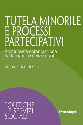 Tutela minorile e processi partecipativi. Promuovere collaborazione tra famiglie e servizi sociali - Giammatteo Secchi - Libro Franco Angeli 2019, Politiche e servizi sociali | Libraccio.it