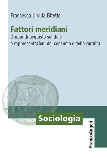 Fattori meridiani. Gruppi di acquisto solidale e rappresentazioni del consumo e della ruralità - Francesca Ursula Bitetto - Libro Franco Angeli 2023, Sociologia | Libraccio.it