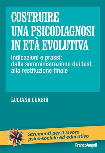 Costruire una psicodiagnosi in età evolutiva. Indicazioni e prassi: dalla somministrazione dei test alla restituzione finale - Luciana Cursio - Libro Franco Angeli 2019, Strumenti per il lavoro psico-sociale ed educativo | Libraccio.it