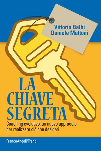 La chiave segreta. Coaching evolutivo: un nuovo approccio per realizzare ciò che desideri - Vittorio Balbi, Daniele Mattoni - Libro Franco Angeli 2019, Trend | Libraccio.it