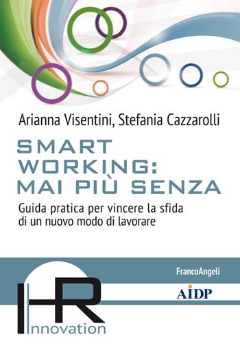 Smart working: mai più senza. Guida pratica per vincere la sfida di un nuovo modo di lavorare - Arianna Visentini, Stefania Cazzarolli - Libro Franco Angeli 2019, Hr Innovation-Aidp Associazione italiana per la direzione del personale | Libraccio.it