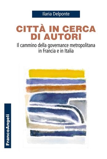 Città in cerca di autori. Il cammino della governance metropolitana in Francia e in Italia - Ilaria Delponte, Alessandra Fiorelli - Libro Franco Angeli 2019, Università-Economia | Libraccio.it