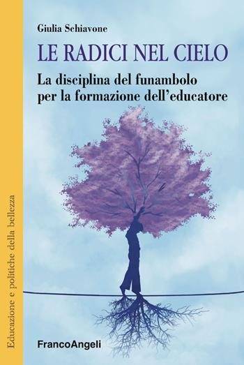 Le radici nel cielo. La disciplina del funambolo per la formazione dell'educatore - Giulia Schiavone - Libro Franco Angeli 2019, Educazione e politiche della bellezza | Libraccio.it