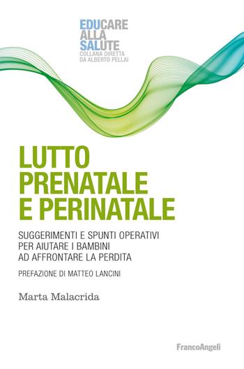 Lutto prenatale e perinatale. Suggerimenti e spunti operativi per aiutare i bambini ad affrontare la perdita - Marta Malacrida - Libro Franco Angeli 2019, Educare alla salute: strumenti percorsi e ricerche | Libraccio.it