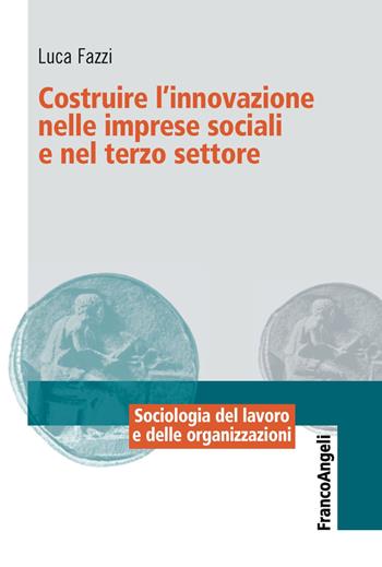 Costruire l'innovazione nelle imprese sociali e nel terzo settore - Luca Fazzi - Libro Franco Angeli 2019, Sociologia del lavoro e organizzazioni | Libraccio.it