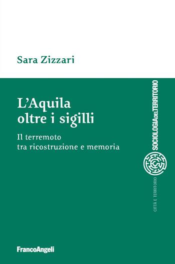L'Aquila oltre i sigilli. Il terremoto tra ricostruzione e memoria - Sara Zizzari - Libro Franco Angeli 2019, Sociologia urbana e rurale-Sez. 1 | Libraccio.it