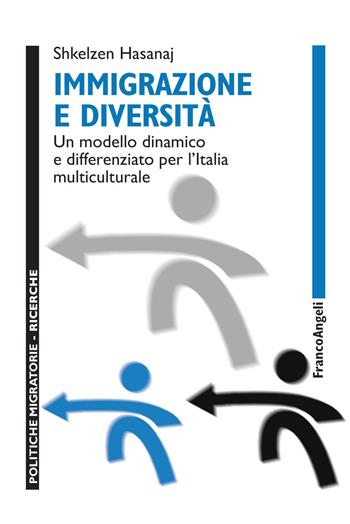 Immigrazione e diversità. Un modello dinamico e differenziato per l'Italia multiculturale - Shkelzen Hasanaj - Libro Franco Angeli 2019, Politiche migratorie | Libraccio.it