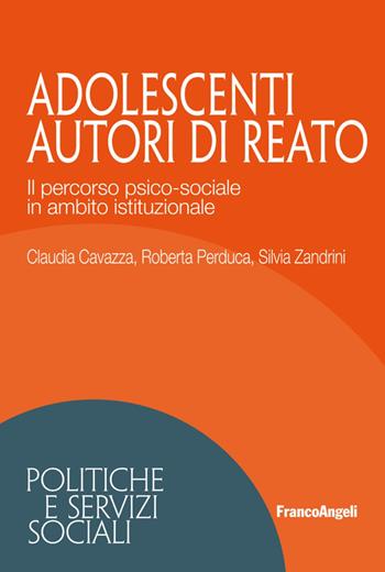 Adolescenti autori di reato. Il percorso psico-sociale in ambito istituzionale - Silvia Zandrini, Claudia Cavazza, Roberta Perduca - Libro Franco Angeli 2019, Politiche e servizi sociali | Libraccio.it