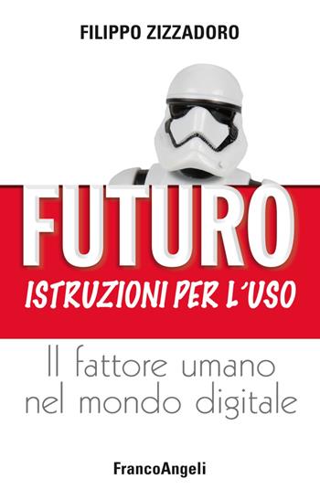 Futuro: istruzioni per l'uso. Il fattore umano nel mondo digitale - Filippo Zizzadoro - Libro Franco Angeli 2019, Varie. Saggi e manuali | Libraccio.it