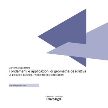 Fondamenti e applicazioni di geometria descrittiva. Le proiezioni parallele. Principi teorici e applicazioni - Giovanna Spadafora - Libro Franco Angeli 2019, Forme del disegno | Libraccio.it