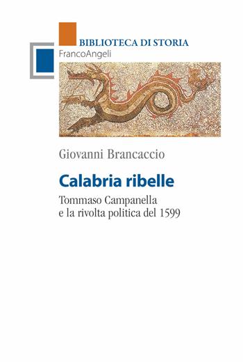 Calabria ribelle. Tommaso Campanella e la rivolta politica del 1599 - Giovanni Brancaccio - Libro Franco Angeli 2019, Biblioteca di storia | Libraccio.it