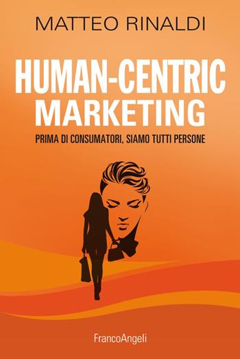 Human-centric marketing. Prima di consumatori, siamo tutti persone - Matteo Rinaldi - Libro Franco Angeli 2020, Management Tools | Libraccio.it