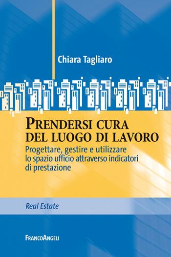 Prendersi cura del luogo di lavoro. Progettare, gestire e utilizzare lo spazio ufficio attraverso indicatori di prestazione - Chiara Tagliaro - Libro Franco Angeli 2019, Real Estate | Libraccio.it