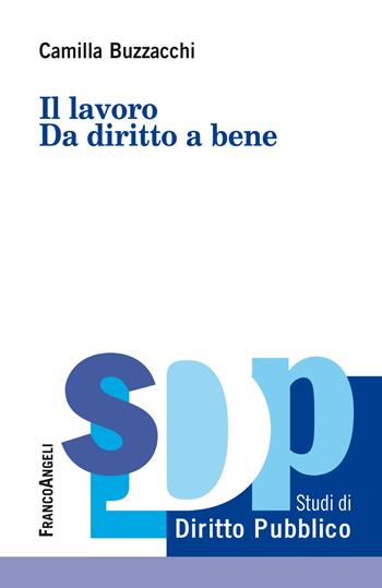 Il lavoro. Da diritto a bene - Camilla Buzzacchi - Libro Franco Angeli 2019, Studi di diritto pubblico | Libraccio.it