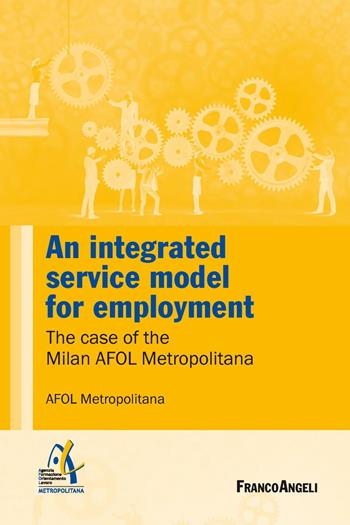 An integrated service model for employment. The case of the Milan AFOL Metropolitana  - Libro Franco Angeli 2019, Università-Economia | Libraccio.it