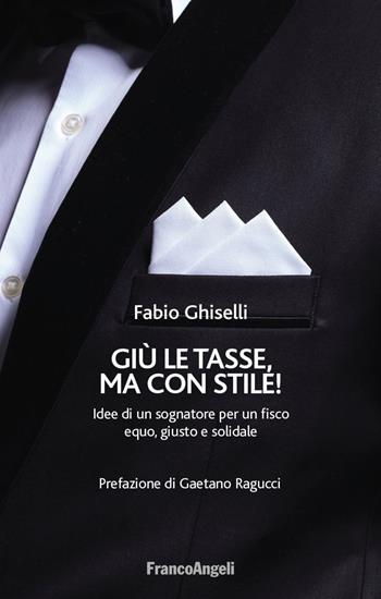Giù le tasse, ma con stile! Idee di un sognatore per un fisco equo, giusto e solidale - Fabio Ghiselli - Libro Franco Angeli 2019, La società | Libraccio.it