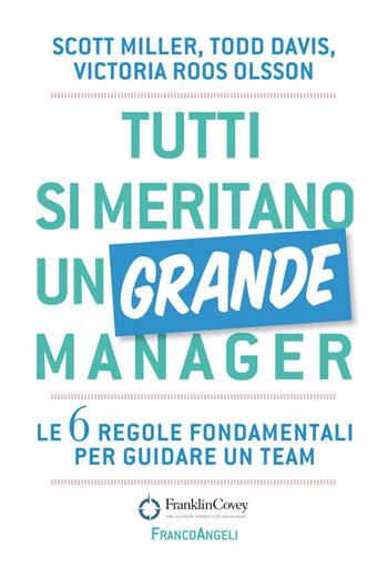 Tutti si meritano un grande manager. Le 6 regole fondamentali per guidare un team - Todd Davis, Victoria Roos-Olsson, Scott J. Miller - Libro Franco Angeli 2019, Trend | Libraccio.it