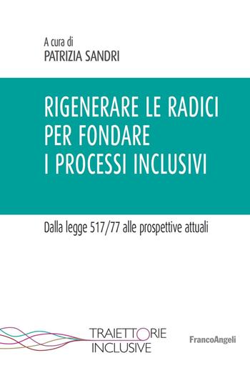 Rigenerare le radici per fondare i processi inclusivi. Dalla legge 517/77 alle prospettive attuali  - Libro Franco Angeli 2019, Traiettorie inclusive | Libraccio.it