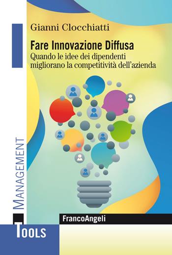 Fare innovazione diffusa. Quando le idee dei dipendenti migliorano la competitività dell'azienda - Gianni Clocchiatti - Libro Franco Angeli 2019, Management Tools | Libraccio.it