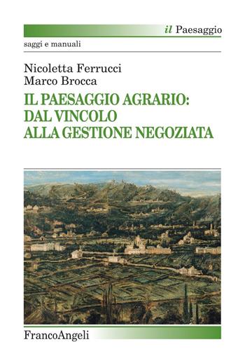 Il paesaggio agrario: dal vincolo alla gestione negoziata - Nicoletta Ferrucci, Marco Brocca - Libro Franco Angeli 2019, Il paesaggio | Libraccio.it