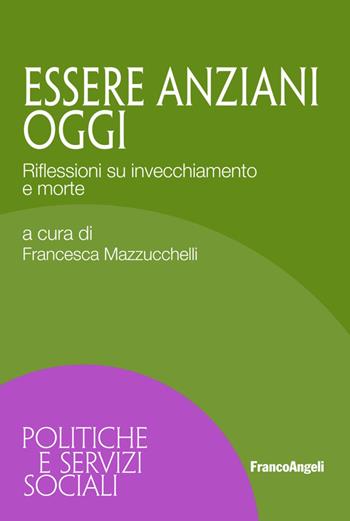 Essere anziani oggi. Riflessioni su invecchiamento e morte  - Libro Franco Angeli 2019, Politiche e servizi sociali | Libraccio.it