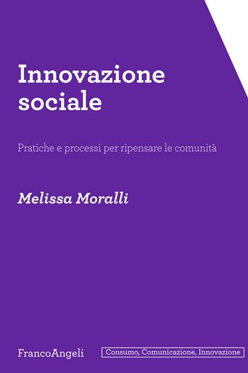 Innovazione sociale. Pratiche e processi per ripensare le comunità - Melissa Moralli - Libro Franco Angeli 2019, Consumo, comunicazione, innovazione | Libraccio.it