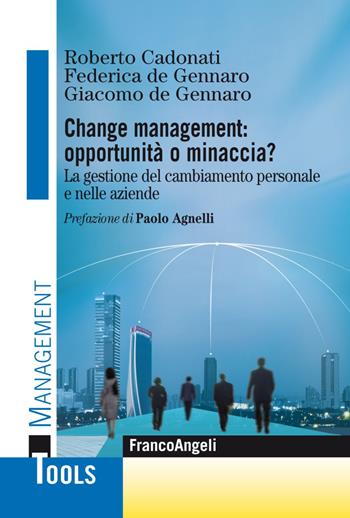 Change management: opportunità o minaccia? La gestione del cambiamento personale e nelle aziende - Roberto Cadonati, Federica DeGennaro, Giacomo DeGennaro - Libro Franco Angeli 2019, Management Tools | Libraccio.it