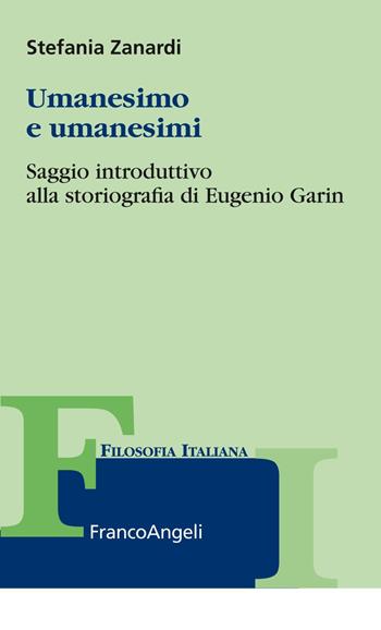 Umanesimo e umanesimi. Saggio introduttivo alla storiografia di Eugenio Garin - Stefania Zanardi - Libro Franco Angeli 2019, Filosofia | Libraccio.it