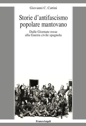 Storie d'antifascismo popolare mantovano. Dalle Giornate rosse alla Guerra civile spagnola - Giovanni C. Cattini - Libro Franco Angeli 2020, La società it. moderna e contemp.-Sez. 2 | Libraccio.it