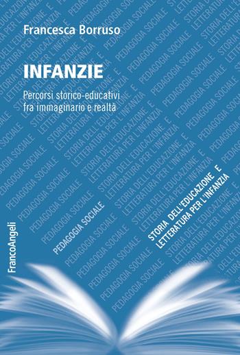 Infanzie. Percorsi storico-educativi fra immaginario e realtà - Francesca Borruso - Libro Franco Angeli 2019, Pedagogia sociale, storia dell'educazione e letteratura per l'infanzia | Libraccio.it