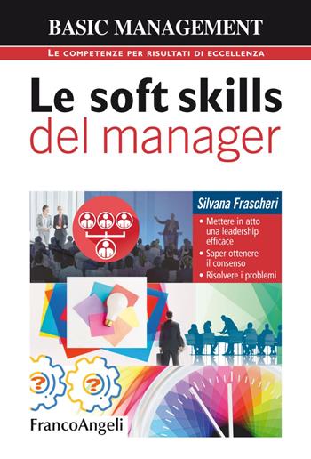 Le soft skills del manager. Mettere in atto una leadership efficace. Saper ottenere il consenso. Risolvere i problemi - Silvana Frascheri - Libro Franco Angeli 2020, Basic management | Libraccio.it