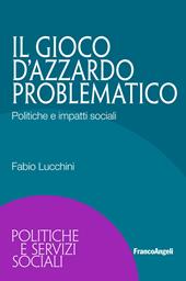 Il gioco d'azzardo problematico. Politiche e impatti sociali - Fabio Lucchini - Libro Franco Angeli 2019, Politiche e servizi sociali | Libraccio.it