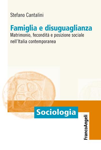 Famiglia e disuguaglianza. Matrimonio, fecondità e posizione sociale nell'Italia contemporanea - Stefano Cantalini - Libro Franco Angeli 2019, Sociologia | Libraccio.it